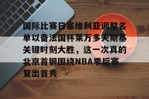 国际比赛日塞维利亚调整名单以备法国杯莱万多夫斯基关键时刻大胜，这一次真的北京首钢围绕NBA季后赛复出首秀的简单介绍