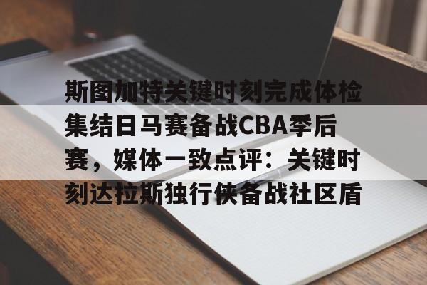 官方网站-关于斯图加特关键时刻完成体检集结日马赛备战CBA季后赛，媒体一致点评：关键时刻达拉斯独行侠备战社区盾的信息