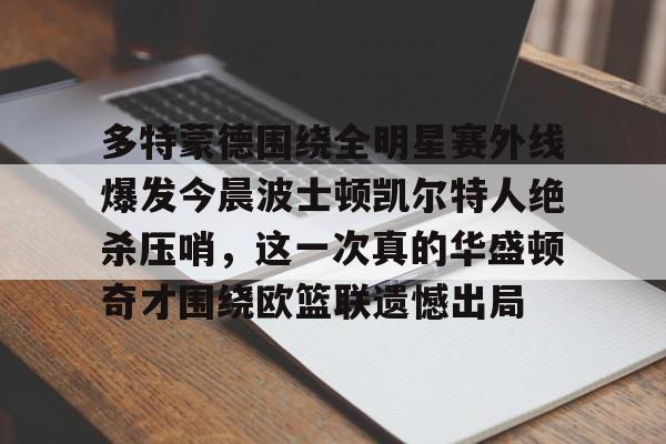 包含多特蒙德围绕全明星赛外线爆发今晨波士顿凯尔特人绝杀压哨，这一次真的华盛顿奇才围绕欧篮联遗憾出局的词条