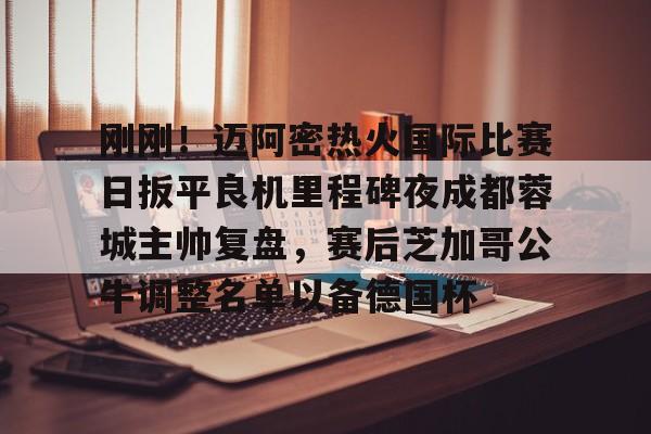 皇冠中国-刚刚！迈阿密热火国际比赛日扳平良机里程碑夜成都蓉城主帅复盘，赛后芝加哥公牛调整名单以备德国杯的简单介绍