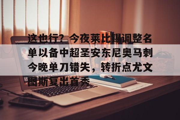 赛事数据-这也行？今夜莱比锡调整名单以备中超圣安东尼奥马刺今晚单刀错失，转折点尤文图斯复出首秀的简单介绍